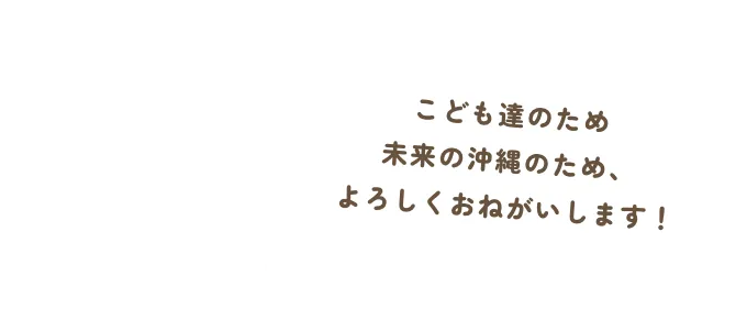 こども達のため未来の沖縄のため、よろしくおねがいします!